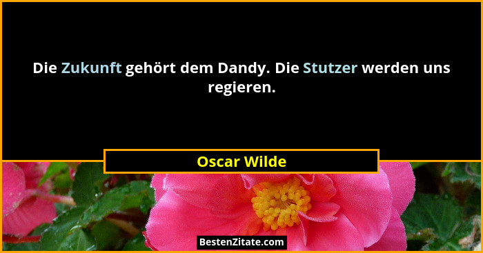 Die Zukunft gehört dem Dandy. Die Stutzer werden uns regieren.... - Oscar Wilde