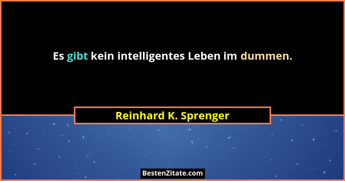Es gibt kein intelligentes Leben im dummen.... - Reinhard K. Sprenger