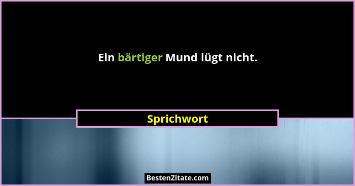 Ein bärtiger Mund lügt nicht.... - Sprichwort