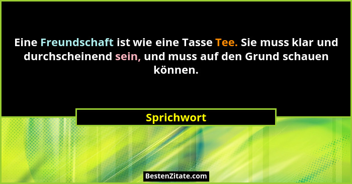 Eine Freundschaft ist wie eine Tasse Tee. Sie muss klar und durchscheinend sein, und muss auf den Grund schauen können.... - Sprichwort