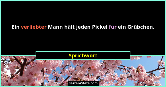 Ein verliebter Mann hält jeden Pickel für ein Grübchen.... - Sprichwort