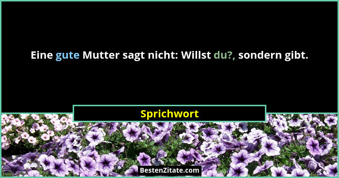 Eine gute Mutter sagt nicht: Willst du?, sondern gibt.... - Sprichwort