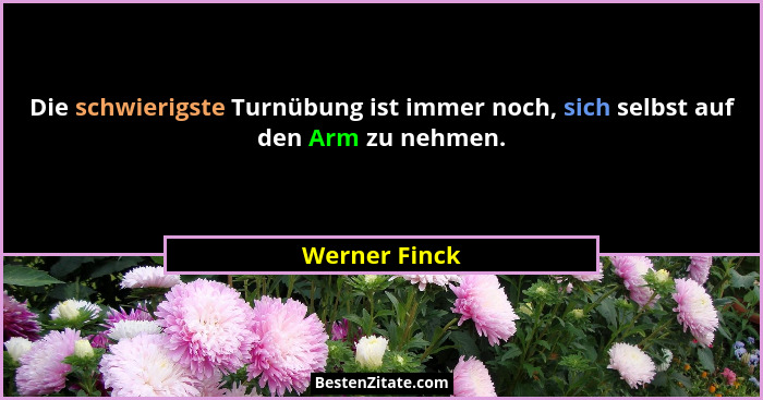Die schwierigste Turnübung ist immer noch, sich selbst auf den Arm zu nehmen.... - Werner Finck