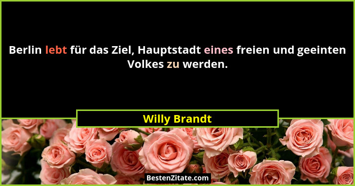 Berlin lebt für das Ziel, Hauptstadt eines freien und geeinten Volkes zu werden.... - Willy Brandt