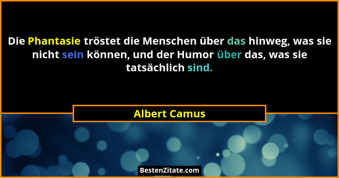 Die Phantasie tröstet die Menschen über das hinweg, was sie nicht sein können, und der Humor über das, was sie tatsächlich sind.... - Albert Camus