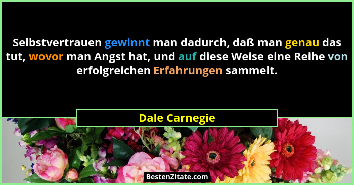 Selbstvertrauen gewinnt man dadurch, daß man genau das tut, wovor man Angst hat, und auf diese Weise eine Reihe von erfolgreichen Erfa... - Dale Carnegie