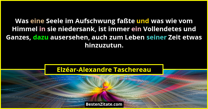 Was eine Seele im Aufschwung faßte und was wie vom Himmel in sie niedersank, ist immer ein Vollendetes und Ganzes, dazu... - Elzéar-Alexandre Taschereau