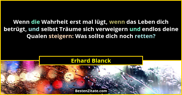 Wenn die Wahrheit erst mal lügt, wenn das Leben dich betrügt, und selbst Träume sich verweigern und endlos deine Qualen steigern: Was... - Erhard Blanck