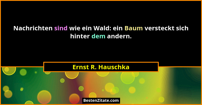 Nachrichten sind wie ein Wald: ein Baum versteckt sich hinter dem andern.... - Ernst R. Hauschka