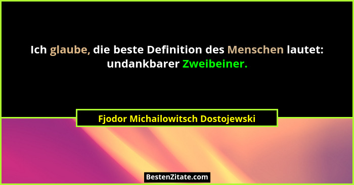Ich glaube, die beste Definition des Menschen lautet: undankbarer Zweibeiner.... - Fjodor Michailowitsch Dostojewski
