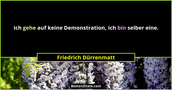 Ich gehe auf keine Demonstration, ich bin selber eine.... - Friedrich Dürrenmatt