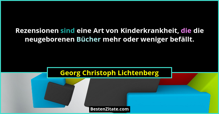 Rezensionen sind eine Art von Kinderkrankheit, die die neugeborenen Bücher mehr oder weniger befällt.... - Georg Christoph Lichtenberg