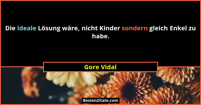 Die ideale Lösung wäre, nicht Kinder sondern gleich Enkel zu habe.... - Gore Vidal