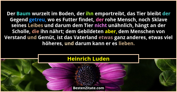 Der Baum wurzelt im Boden, der ihn emportreibt, das Tier bleibt der Gegend getreu, wo es Futter findet, der rohe Mensch, noch Sklave... - Heinrich Luden