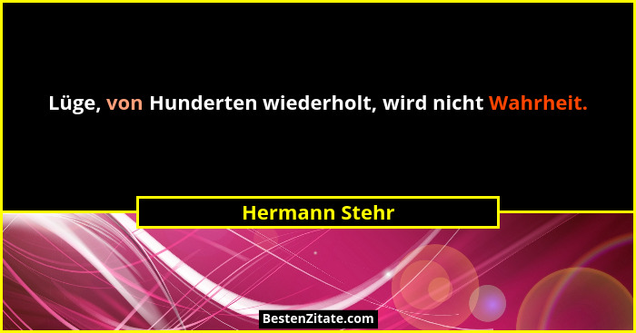 Lüge, von Hunderten wiederholt, wird nicht Wahrheit.... - Hermann Stehr
