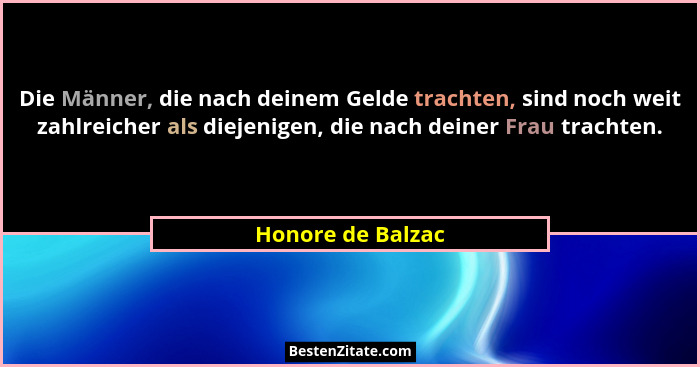Die Männer, die nach deinem Gelde trachten, sind noch weit zahlreicher als diejenigen, die nach deiner Frau trachten.... - Honore de Balzac