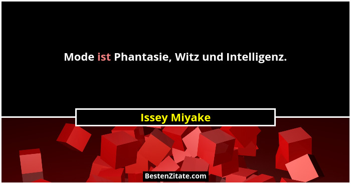 Mode ist Phantasie, Witz und Intelligenz.... - Issey Miyake