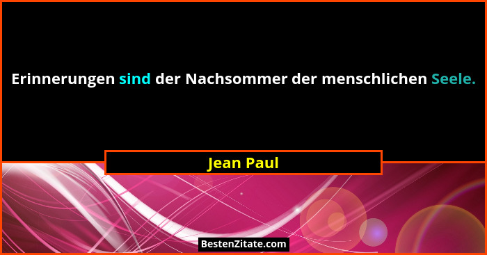 Erinnerungen sind der Nachsommer der menschlichen Seele.... - Jean Paul