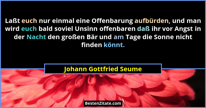 Laßt euch nur einmal eine Offenbarung aufbürden, und man wird euch bald soviel Unsinn offenbaren daß ihr vor Angst in der Nac... - Johann Gottfried Seume