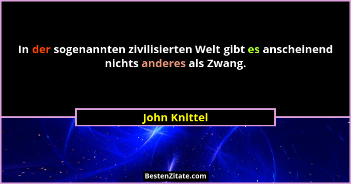 In der sogenannten zivilisierten Welt gibt es anscheinend nichts anderes als Zwang.... - John Knittel