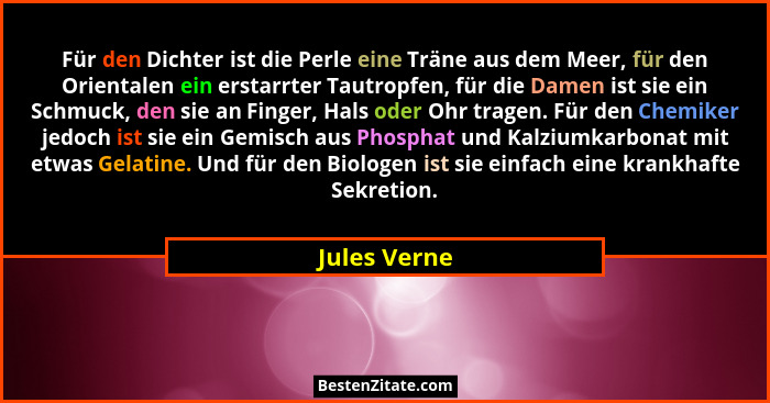 Für den Dichter ist die Perle eine Träne aus dem Meer, für den Orientalen ein erstarrter Tautropfen, für die Damen ist sie ein Schmuck,... - Jules Verne