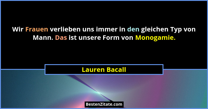 Wir Frauen verlieben uns immer in den gleichen Typ von Mann. Das ist unsere Form von Monogamie.... - Lauren Bacall