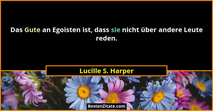 Das Gute an Egoisten ist, dass sie nicht über andere Leute reden.... - Lucille S. Harper