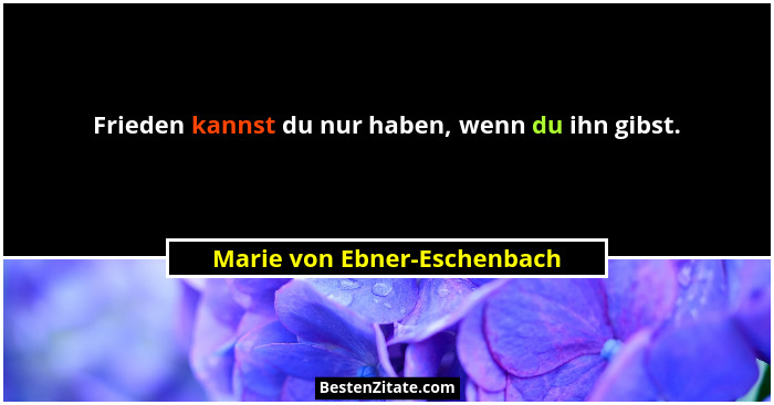 Frieden kannst du nur haben, wenn du ihn gibst.... - Marie von Ebner-Eschenbach