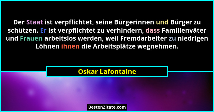 Der Staat ist verpflichtet, seine Bürgerinnen und Bürger zu schützen. Er ist verpflichtet zu verhindern, dass Familienväter und Fra... - Oskar Lafontaine