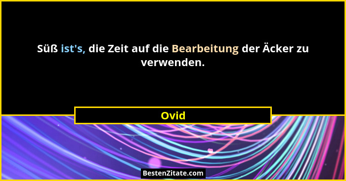 Süß ist's, die Zeit auf die Bearbeitung der Äcker zu verwenden.... - Ovid