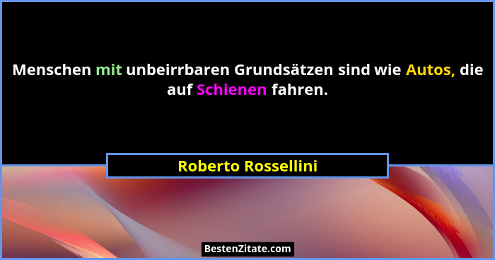 Menschen mit unbeirrbaren Grundsätzen sind wie Autos, die auf Schienen fahren.... - Roberto Rossellini