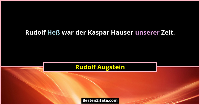 Rudolf Heß war der Kaspar Hauser unserer Zeit.... - Rudolf Augstein