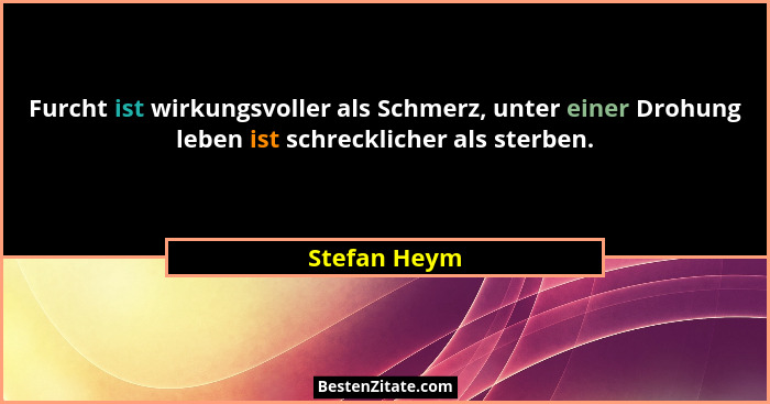 Furcht ist wirkungsvoller als Schmerz, unter einer Drohung leben ist schrecklicher als sterben.... - Stefan Heym