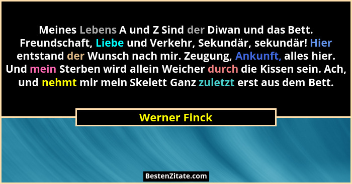 Meines Lebens A und Z Sind der Diwan und das Bett. Freundschaft, Liebe und Verkehr, Sekundär, sekundär! Hier entstand der Wunsch nach m... - Werner Finck