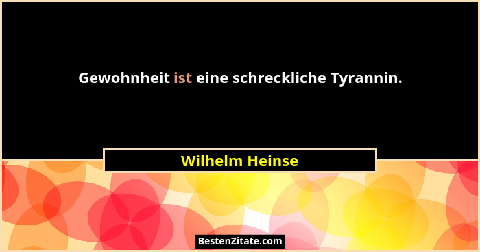 Gewohnheit ist eine schreckliche Tyrannin.... - Wilhelm Heinse
