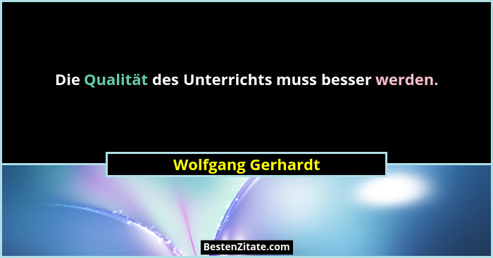 Die Qualität des Unterrichts muss besser werden.... - Wolfgang Gerhardt