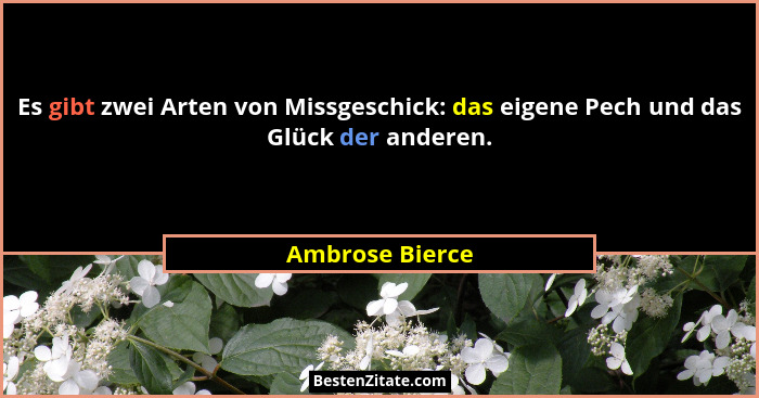 Es gibt zwei Arten von Missgeschick: das eigene Pech und das Glück der anderen.... - Ambrose Bierce