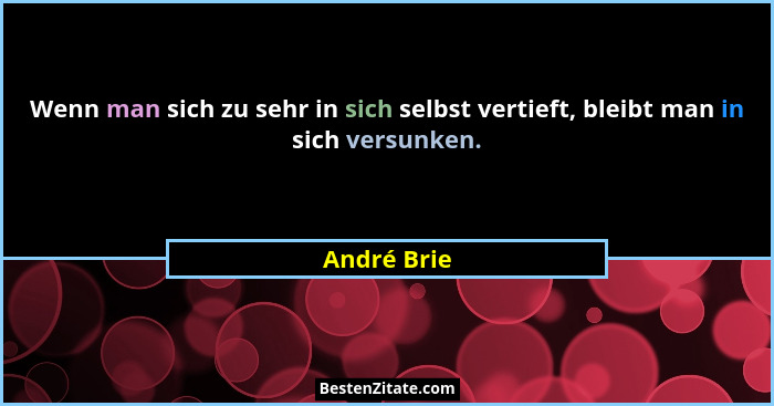 Wenn man sich zu sehr in sich selbst vertieft, bleibt man in sich versunken.... - André Brie