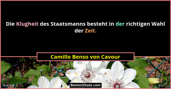 Die Klugheit des Staatsmanns besteht in der richtigen Wahl der Zeit.... - Camillo Benso von Cavour