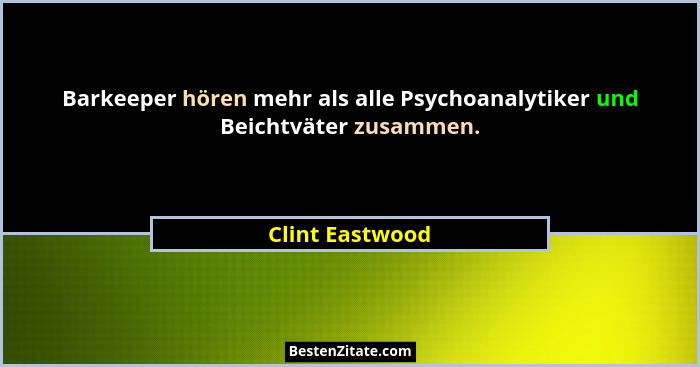 Barkeeper hören mehr als alle Psychoanalytiker und Beichtväter zusammen.... - Clint Eastwood