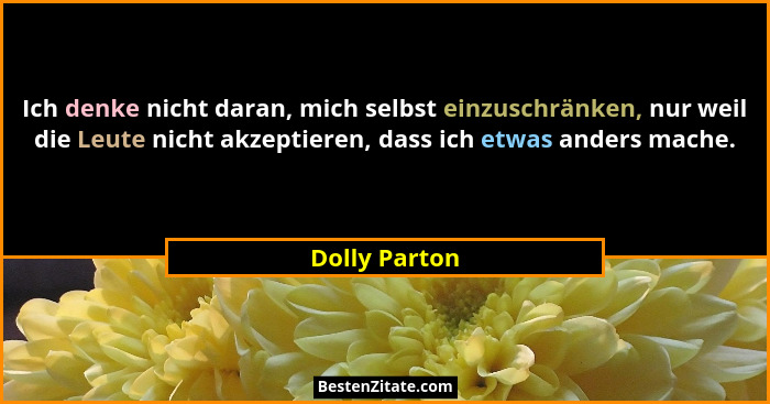 Ich denke nicht daran, mich selbst einzuschränken, nur weil die Leute nicht akzeptieren, dass ich etwas anders mache.... - Dolly Parton