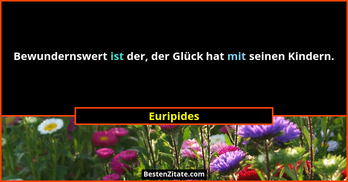 Bewundernswert ist der, der Glück hat mit seinen Kindern.... - Euripides
