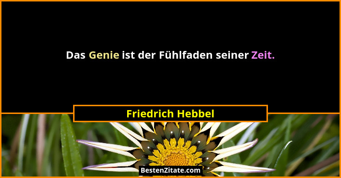 Das Genie ist der Fühlfaden seiner Zeit.... - Friedrich Hebbel