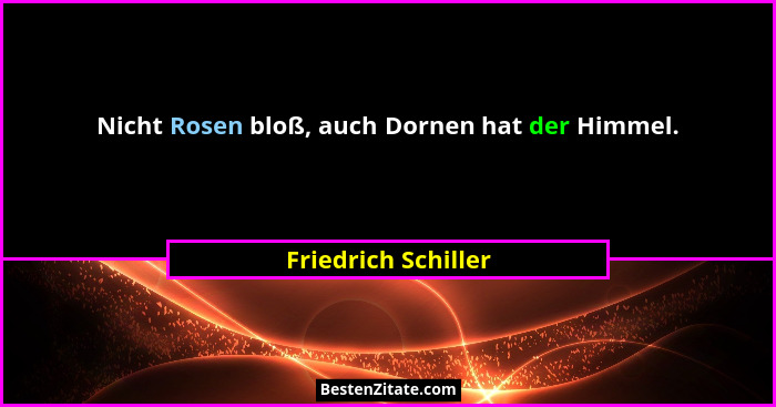 Nicht Rosen bloß, auch Dornen hat der Himmel.... - Friedrich Schiller