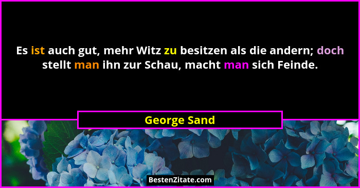 Es ist auch gut, mehr Witz zu besitzen als die andern; doch stellt man ihn zur Schau, macht man sich Feinde.... - George Sand