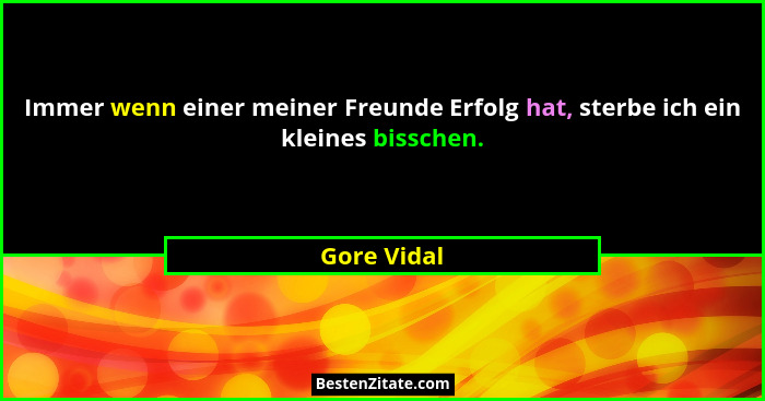 Immer wenn einer meiner Freunde Erfolg hat, sterbe ich ein kleines bisschen.... - Gore Vidal