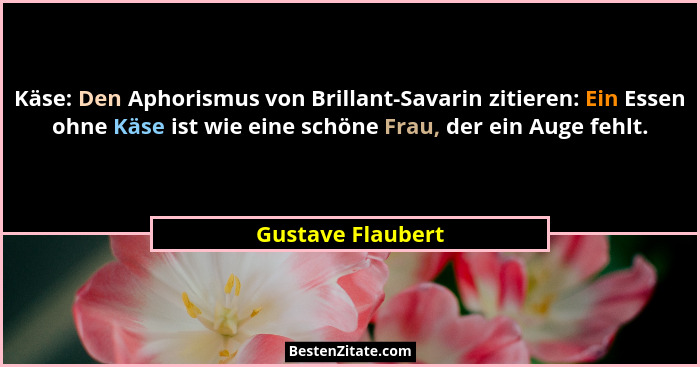 Käse: Den Aphorismus von Brillant-Savarin zitieren: Ein Essen ohne Käse ist wie eine schöne Frau, der ein Auge fehlt.... - Gustave Flaubert