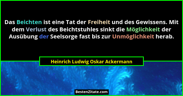 Das Beichten ist eine Tat der Freiheit und des Gewissens. Mit dem Verlust des Beichtstuhles sinkt die Möglichkeit de... - Heinrich Ludwig Oskar Ackermann