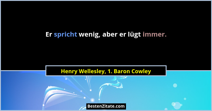 Er spricht wenig, aber er lügt immer.... - Henry Wellesley, 1. Baron Cowley