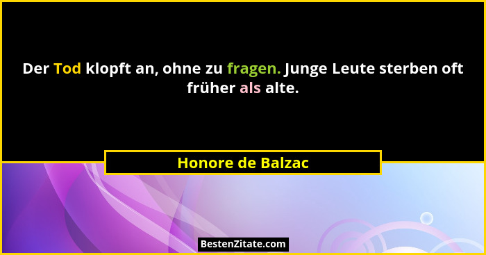 Der Tod klopft an, ohne zu fragen. Junge Leute sterben oft früher als alte.... - Honore de Balzac